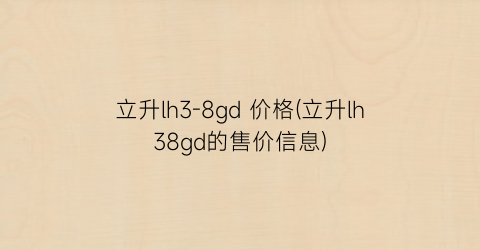立升lh3-8gd 价格(立升lh38gd的售价信息)